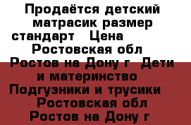 Продаётся детский матрасик размер стандарт › Цена ­ 1 000 - Ростовская обл., Ростов-на-Дону г. Дети и материнство » Подгузники и трусики   . Ростовская обл.,Ростов-на-Дону г.